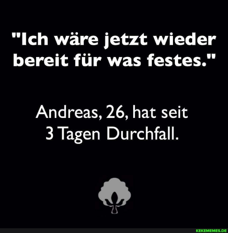 "Ich wäre jetzt wieder bereit für was festes."
Andreas, 26, hat seit
3 Tagen Durchfall.