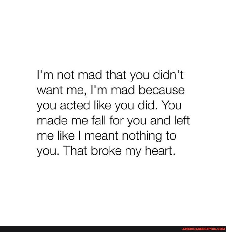 I M Not Mad That You Didn T Want Me I M Mad Because You Acted