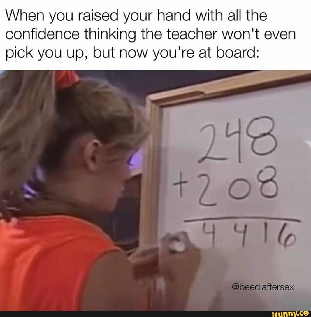 When you raised your hand with all the confidence thinking the teacher won't even pick you up, but now you're at board: