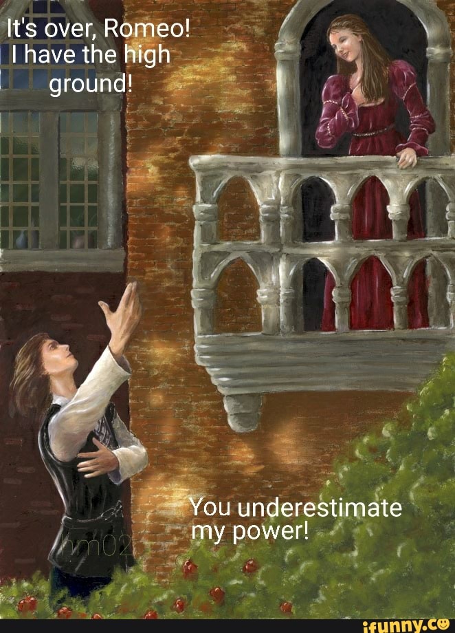 It's over, Romeo!
I have the high ground!
You underestimate my power!