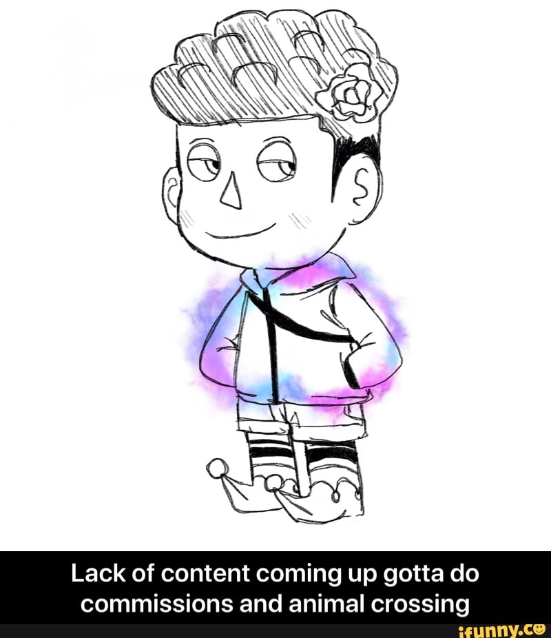 Lack of content coming up gotta do
commissions and animal crossing - Lack of content coming up gotta do commissions and animal crossing