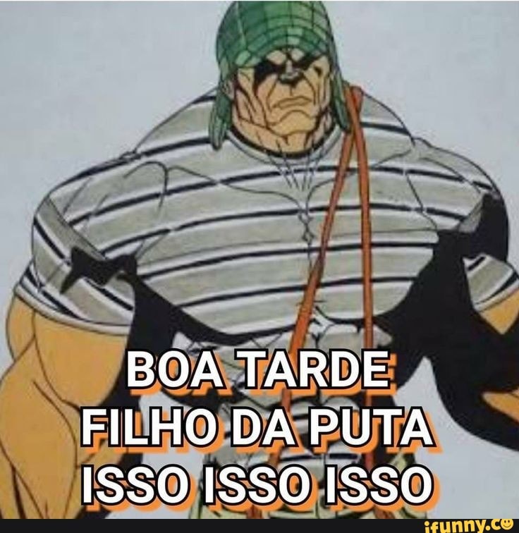 BOA TARDE FILHO DA PUTA ISSO ISSO ISSO