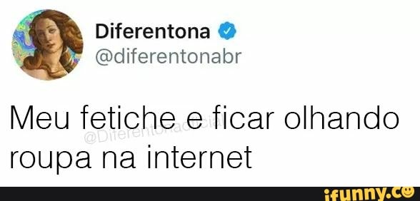 Meu fetiche e ficar olhando
roupa na internet
