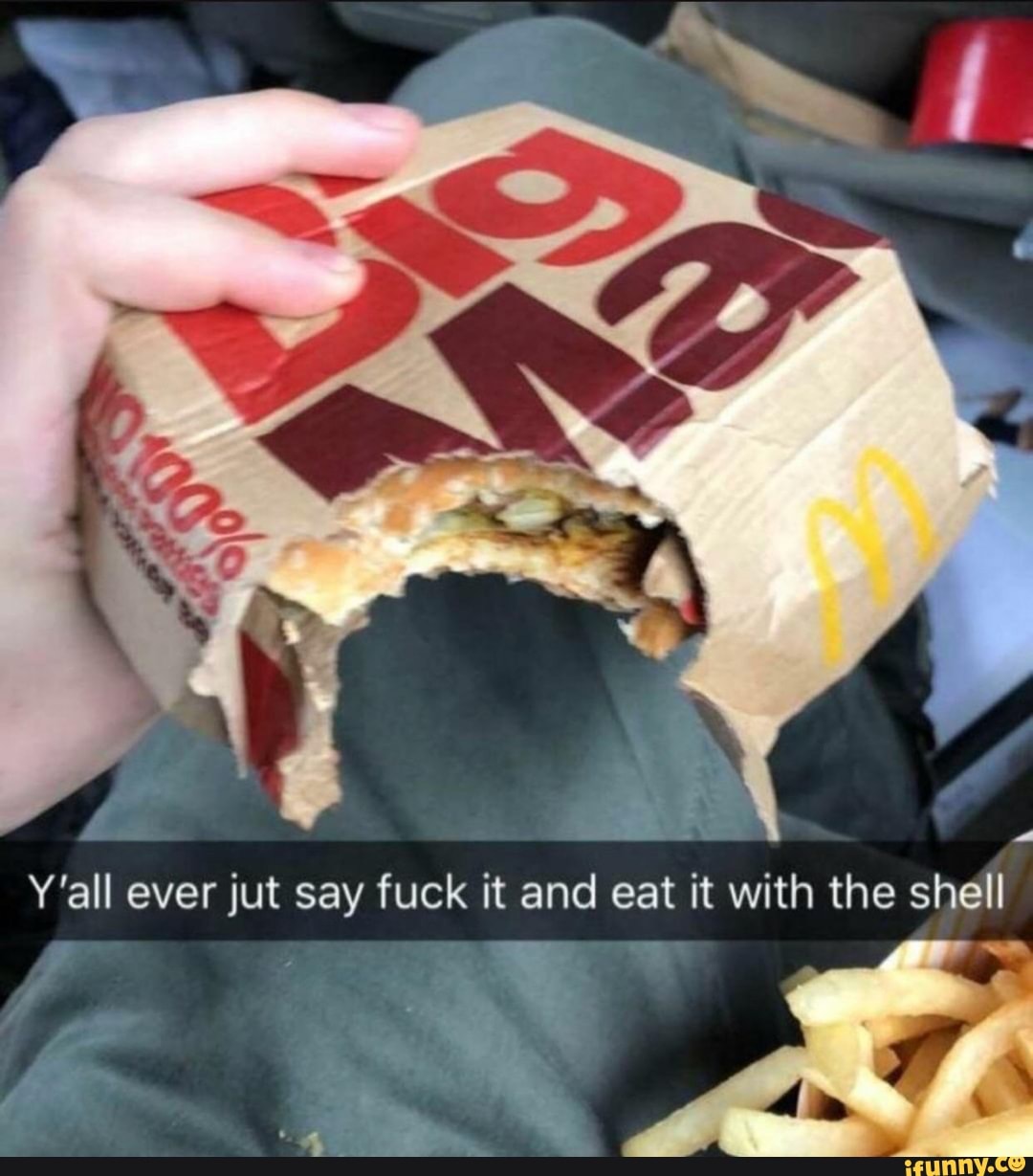 Y'all ever jut say fuck it and eat it with the shell