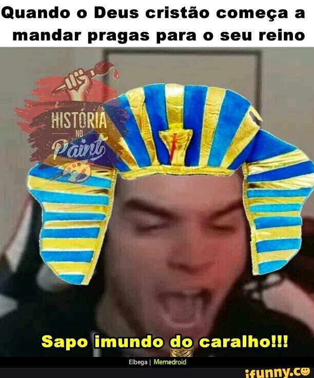 Quando o Deus cristão começa a
mandar pragas para o seu reino
Sapo imundo do caralho!!!
Elbega I Memedroid