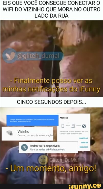 EIS QUE VOCÊ CONSEGUE CONECTAR O
WIFI DO VIZINHO QUE MORA NO OUTRO
LADO DA RUA
E
mo
CINCO SEGUNDOS DEPOIS...