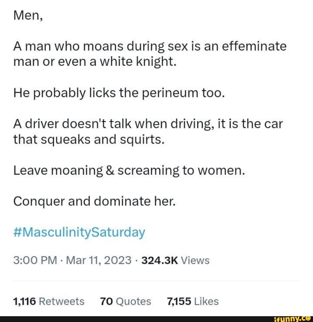 Men, A man who moans during sex is an effeminate man or even a white knight.