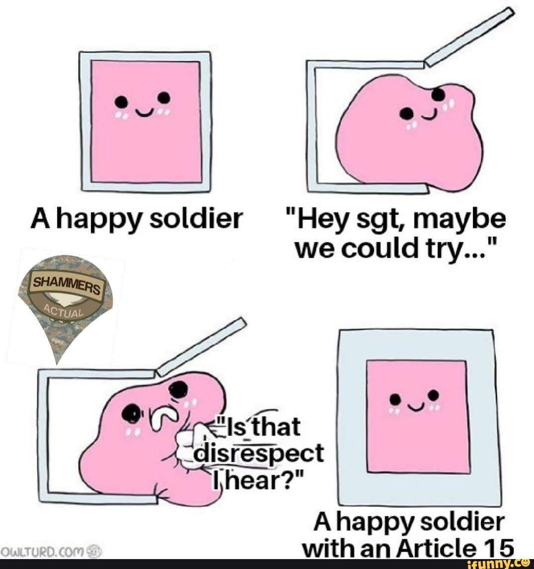 Ahappy soldier sgt,
soldier "Hey WE sgt, maybe
we could try..."
"disrespect
Ahappy soldier with an Article 15
