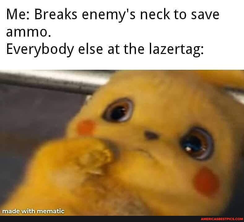 Me: Breaks enemy's neck to save ammo.
Everybody else at the lazertag: