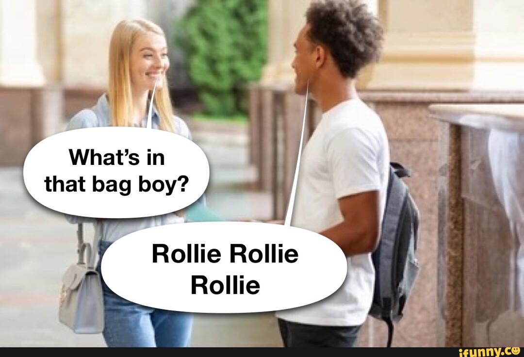 What's in that bag boy? Rollie Rollie Rollie iFunny