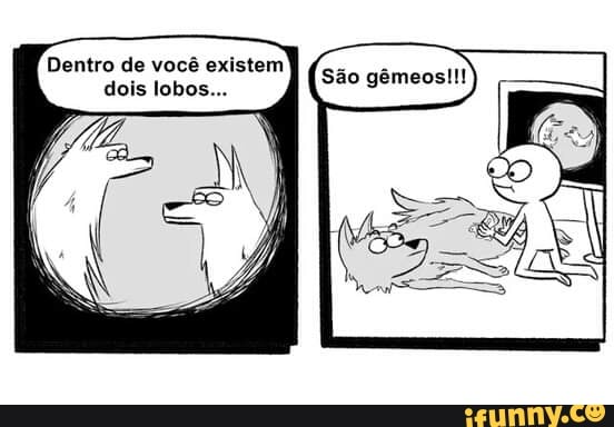 São gêmeos!!!
Dentro de você existem dois lobos...
