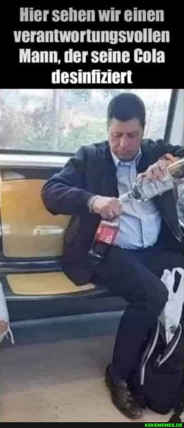 Hier sehen wir einen verantwortungsvollen
Mann, der seine Cola desinfiziert