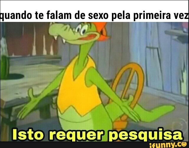 quando te falam de sexo pela primeira vez
Isto requer)pesquisa