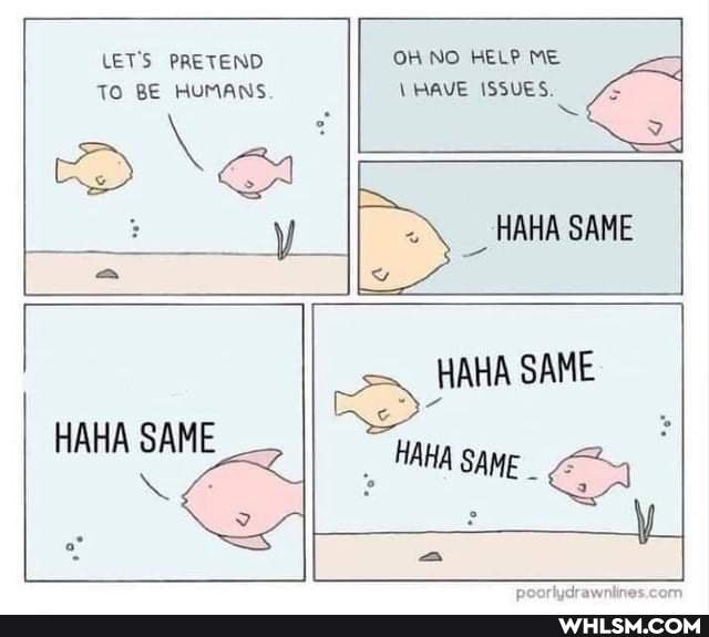 LETS PRETEND OH NO HELP ME To BE HUMANS \ RAVE ISSUES.
_ HAHA SAME
HAHA SAME
HAHA SAME I Ea
HAHA SAME