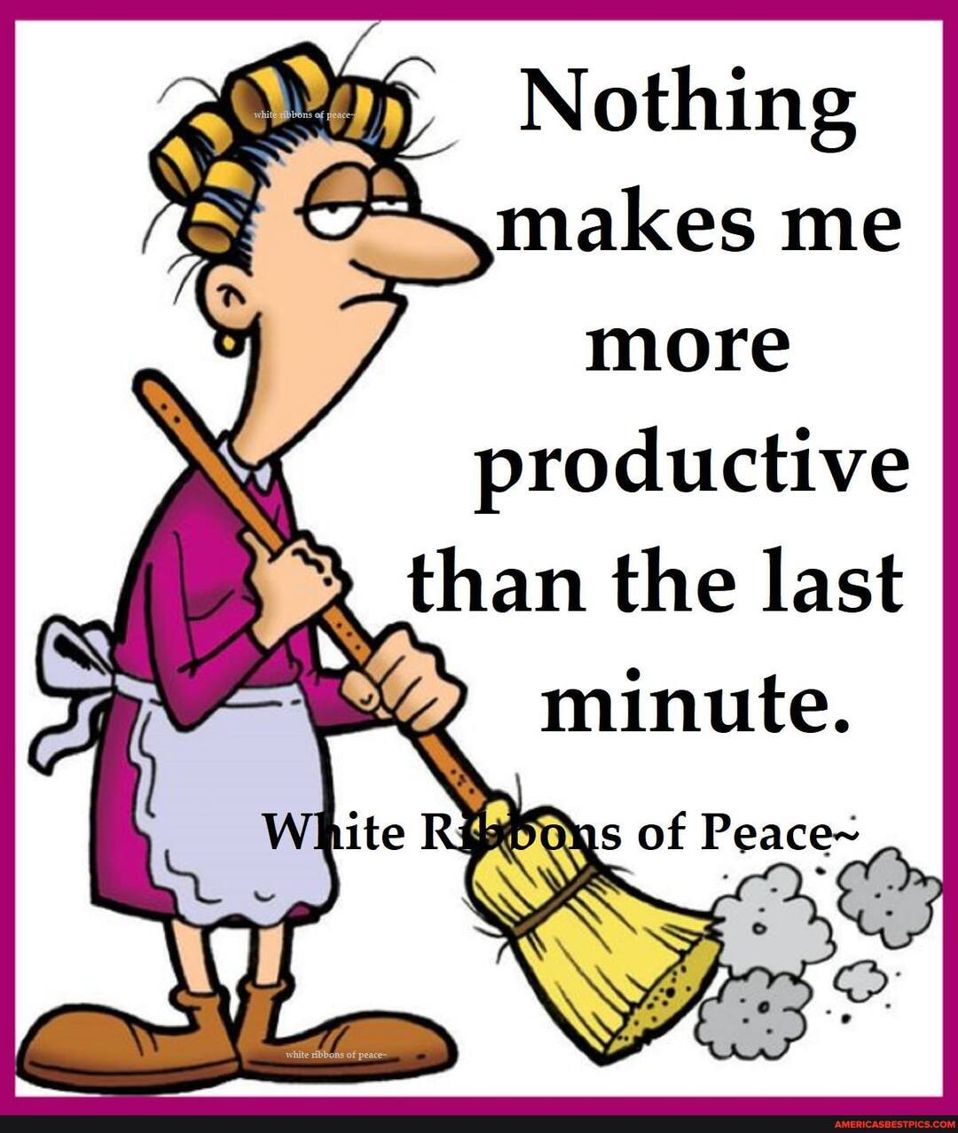 Nothing makes me more productive
than the last minute.
of