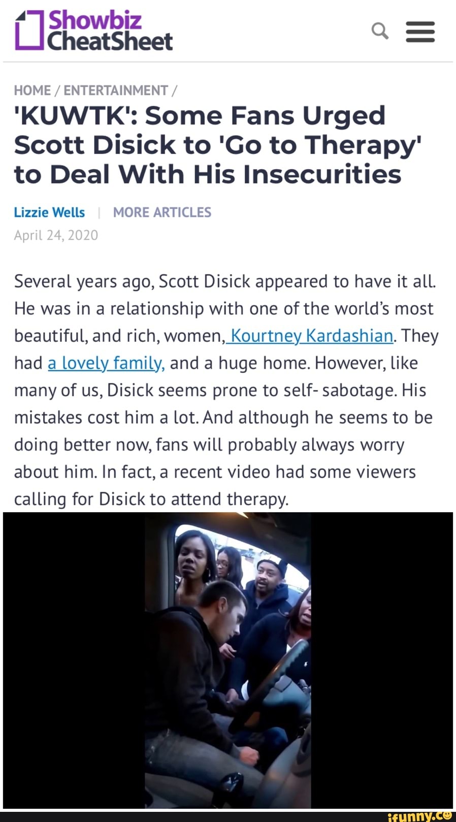 ("7 Showbiz
a
'KUWTK': Some Fans Urged
Scott Disick to 'Go to Therapy'
to Deal With His Insecurities
Lizzie Wells
Several years ago, Scott Disick appeared to have it all.
He was in a relationship with one of the world's most
beautiful, and rich, women, Kourtney Kardashian. They
had
a lovely family, and a huge home. However, like
many of us, Disick seems prone to self- sabotage. His
mistakes cost him a lot. And although he seems to be
doing better now, fans will probably always worry
fact,