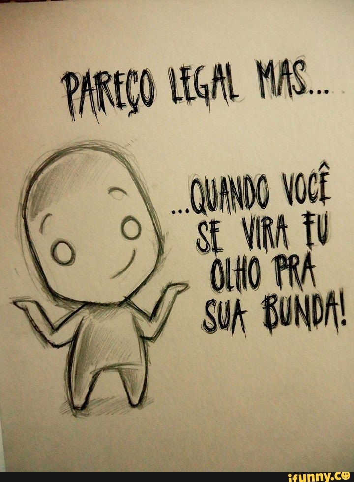 PAREÇO GAL MÁS...
FS quo
SEIA TU QUO PRA
BUNDA