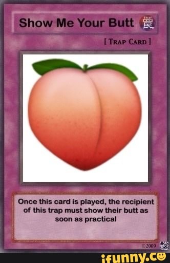 Show Me Your Butt 'Once this card is played, the recipient of this trap  must show their butt as 'soon as practical Ps - iFunny