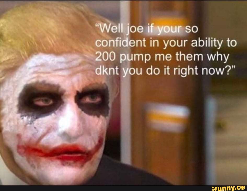 'Well joe if r confident in your ability to 200 pump me them why dknt