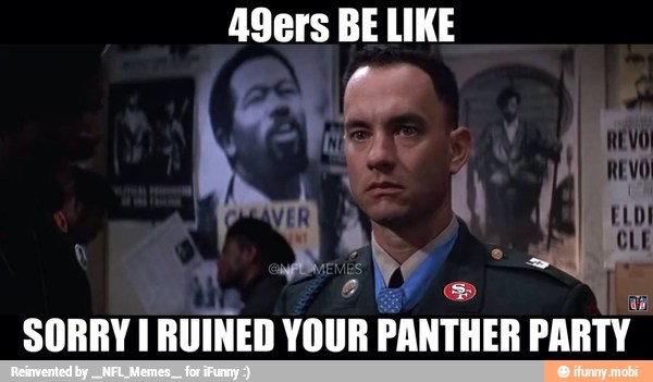49ers BE LIKE
wie.
i
SORRY I RUINED
a PANTHER PARTY.