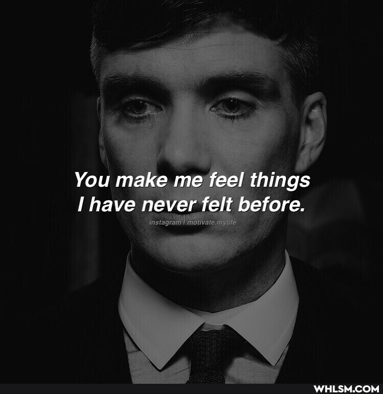 You make me feel things have never felt before.