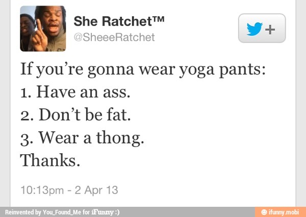 Ifyou're gonna wear yoga pants:
thong.
Thanks.
2 Apr 13