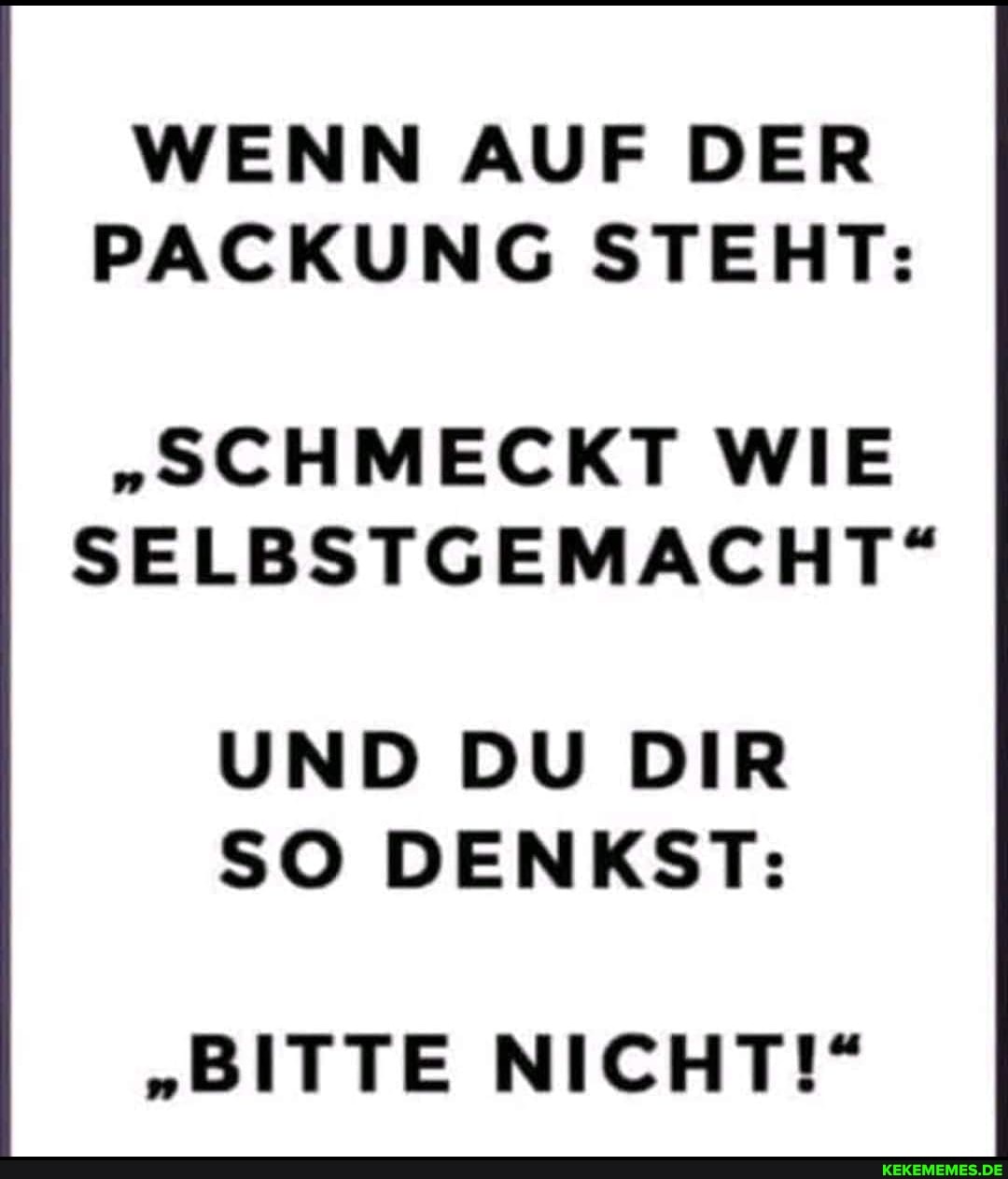 WENN AUF DER PACKUNG STEHT:
"SCHMECKT WIE SELBSTGEMACHT"
UND DU DIR SO DENKST:
"BITTE NICHT!"
