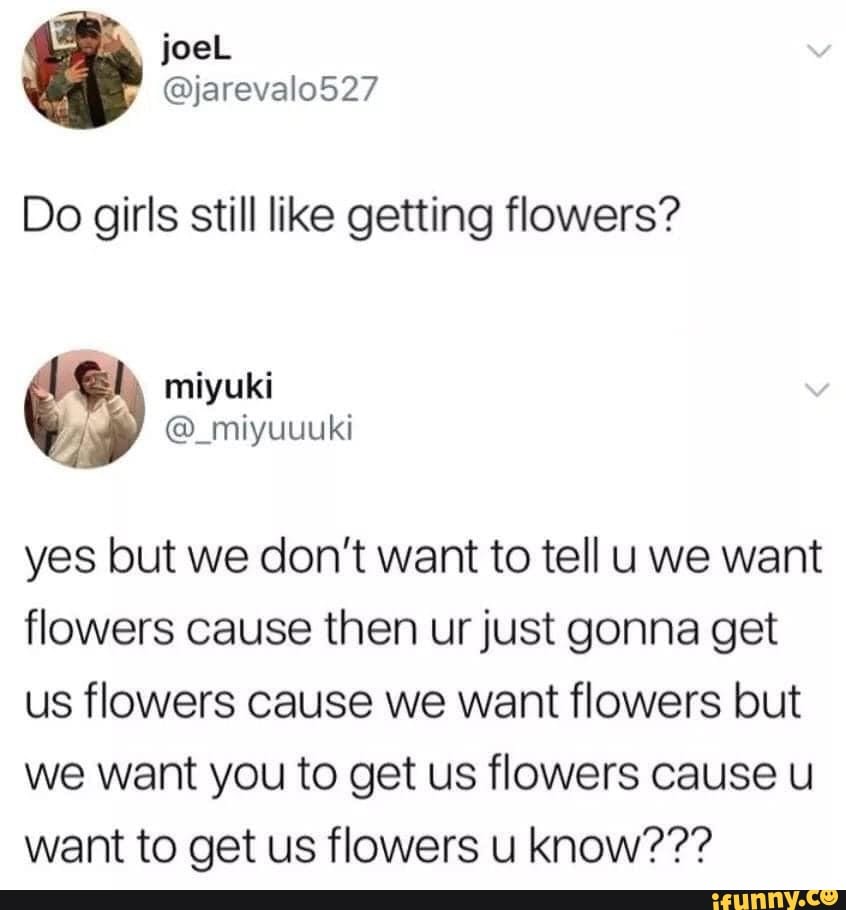 JoeL Do girls still like getting flowers? yes but we don't want to tell