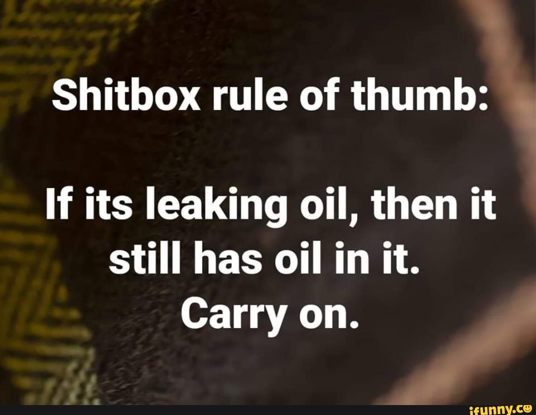 They have oil. Shitbox memes. Shitbox.