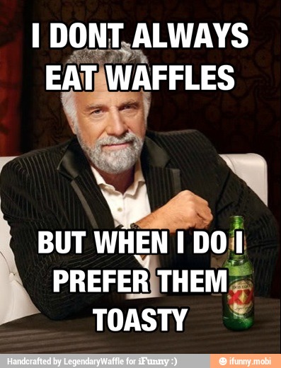 I DONT, ALWAYS
-RÍTHEM
TOASTY