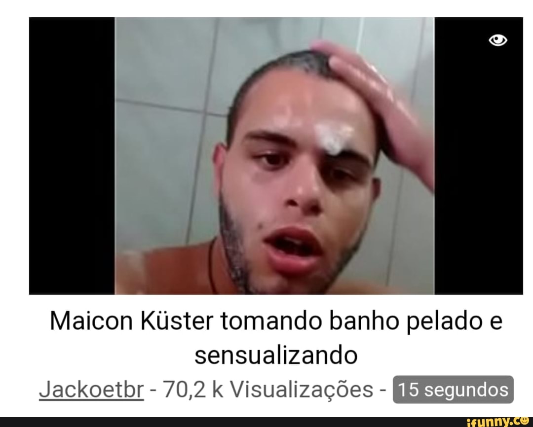 Maicon Kúster Tomando Banho Pelado E Sensualizando Jackoetbr 702 K Visualizações É Ifunny Brazil 0714