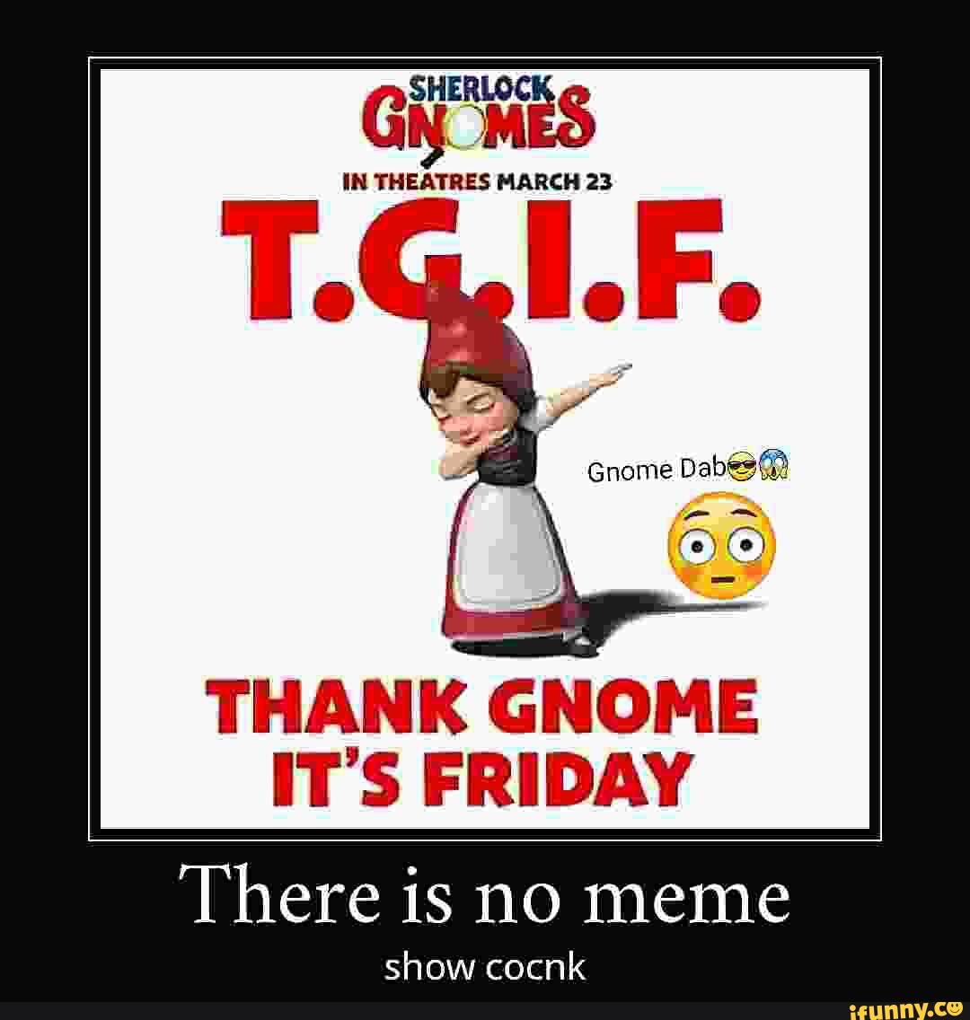 IN MARCH 23
Gnome Dabeo@?
THANK GNOME IT'S FRIDAY
show cocnk