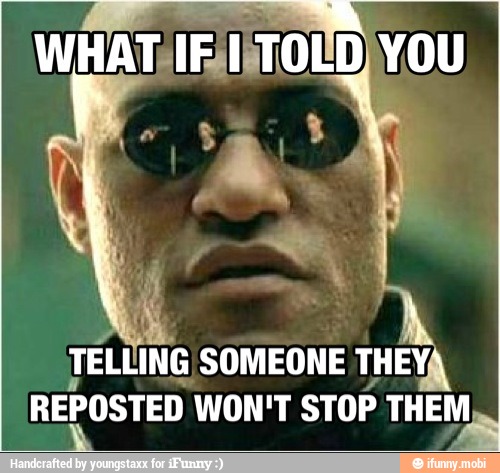 TELLING SOMEONE THEY;
REPOSTED WON'T STOP THEM