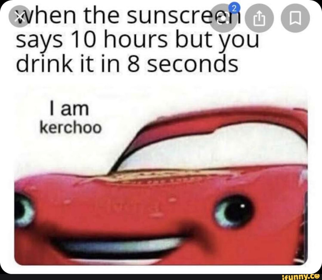 '@when the sunscreen
says 10 hours but you
drink it in 8 seconds
lam
kerchoo