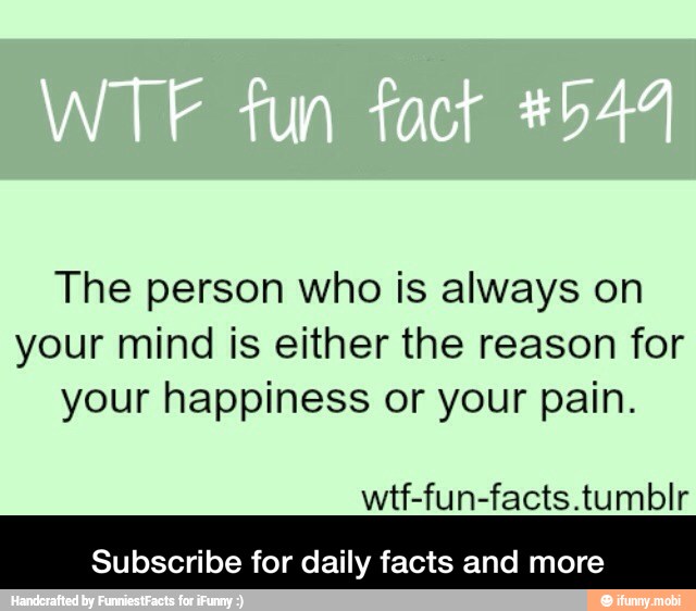 The person who is always on
your mind is either the reason for
your happiness or your pain.
wtf-fun-facts.tumblr
Subscribe for daily facts and more - Subscribe for daily facts and more