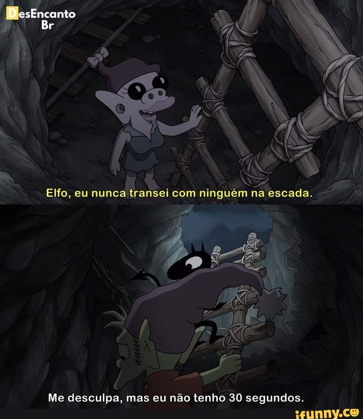 DesEnconto
Br
Elfo, eu nunc:
com n na escada.
Me desculpa, mas eu não tenho 30 segundos.