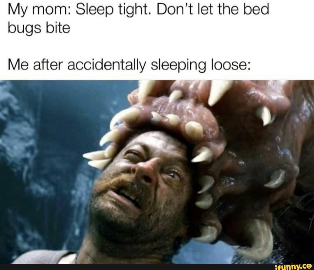 My mom: Sleep tight. Don't let the bed bugs bite Me after accidentally ...