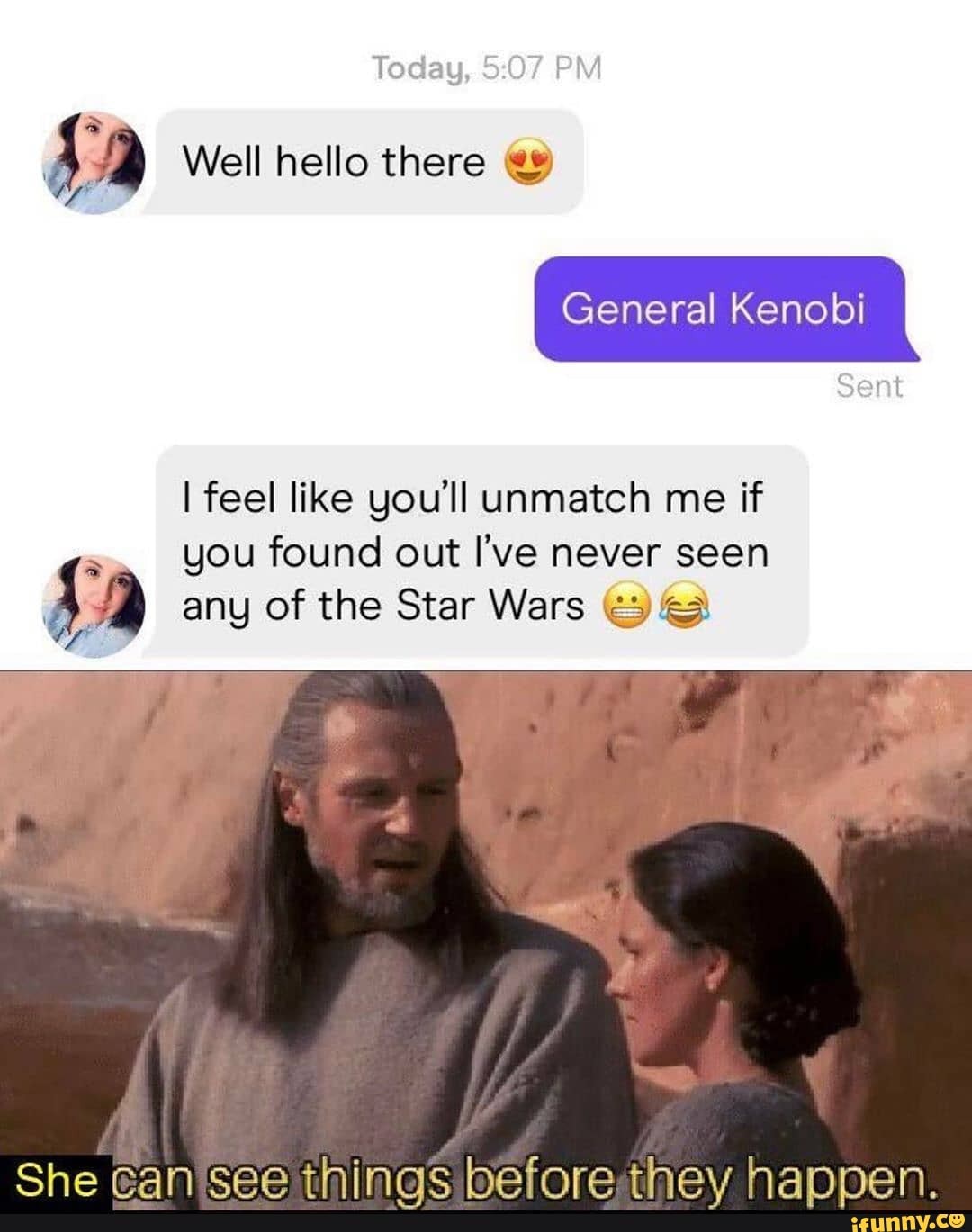 Today, PM
Well hello there
General Kenobi
ent
I feel like you'll unmatch me if you found out I've never seen fa any of the Star Wars