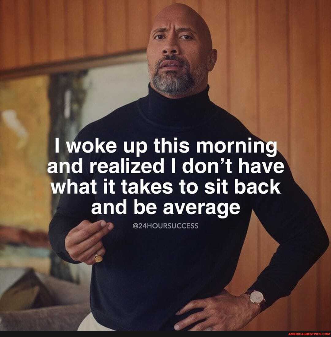 I woke up this morning
and realized I don't have
what it takes to sit back and be average
@24HOURSUCCESS