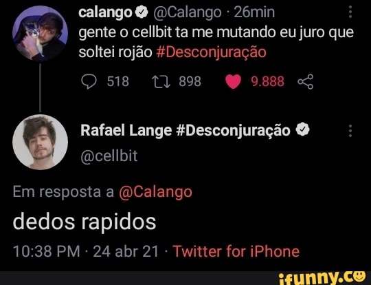 calango (DCalango - 26min à) gente o cellbit ta ta me mutando eu juro que soltei rojão FDesconjuração
518
Rafael Lange $Desconjuração O
Em resposta a (ã Calango dedos rapidos
PM - 24 abr 21 - Twitter for iPhone