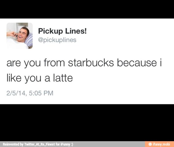 5 Pickup Lines We Are You From Starbucks Because Like You A Latte