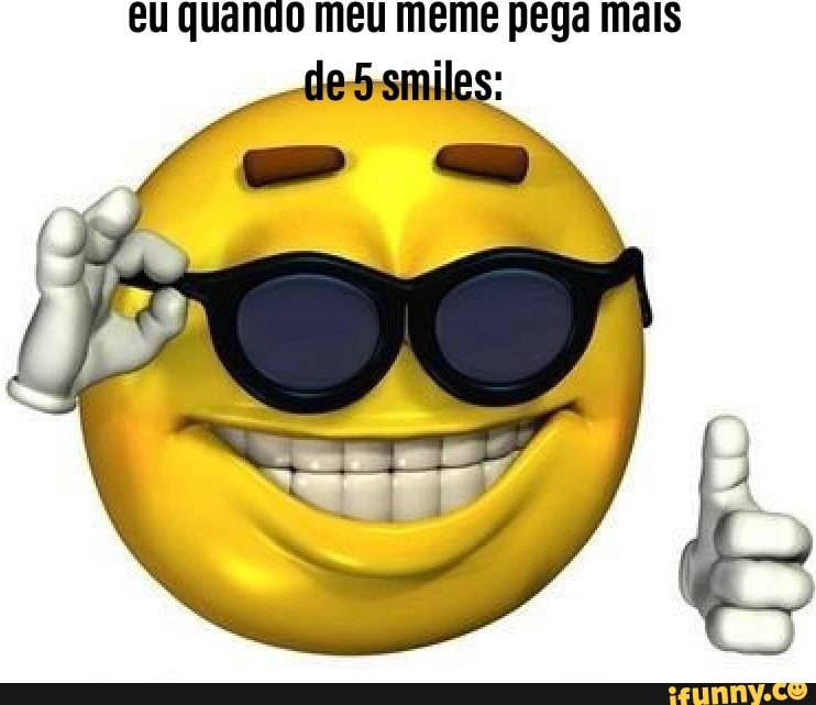 eu quando meu meme pega mais
"es smiles: