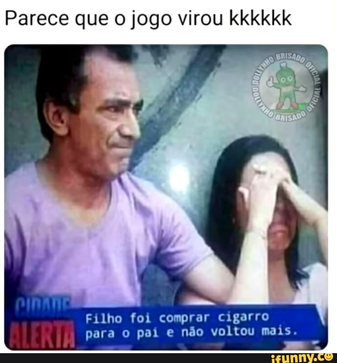 Parece que o jogo virou kkkkkk
Filho foi comprar cigarro para o paí e não voltou mais
