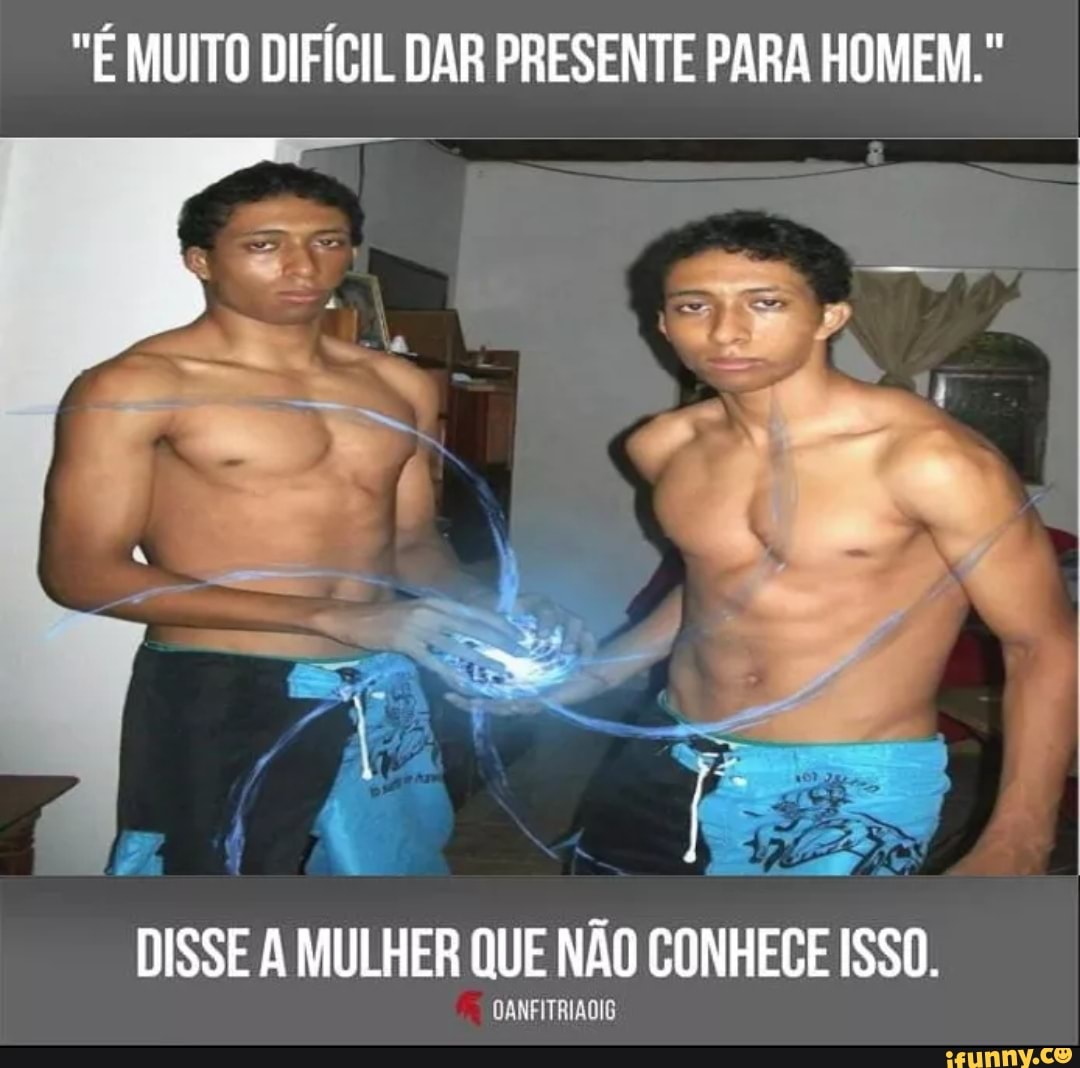 "É MUITO DIFÍCIL DAR PRESENTE PARA HOMEM."
PER ss
DISSE A MULHER QUE NÃO CONHECE ISSO.
OANFITRIAOIG