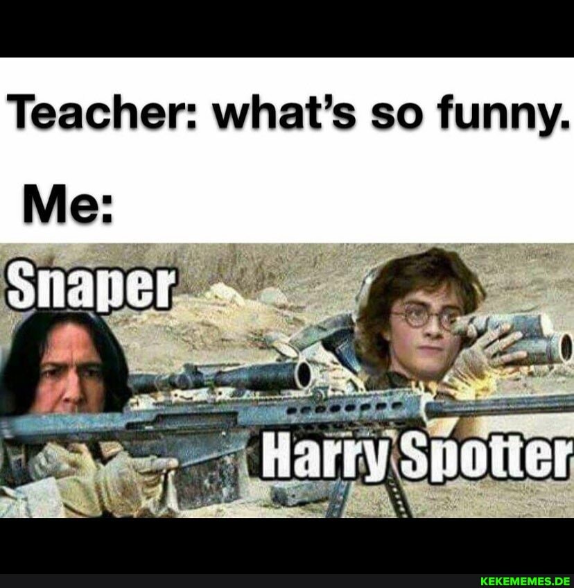 Teacher: what's so funny.
Me:
Harry Smaiier