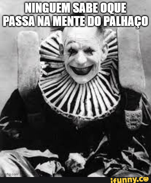 NINGUEM SABE OQUE PASSA NA MENTE DO PALHAÇO - iFunny