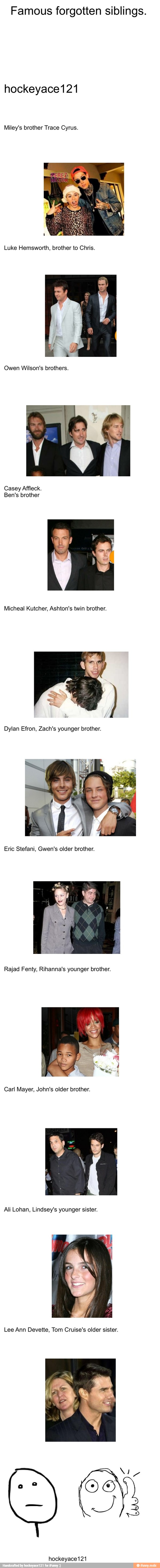 Famous forgotten siblings.
Miley's brother Trace Cyrus.
Luke Hemsworth, brother to Chris.