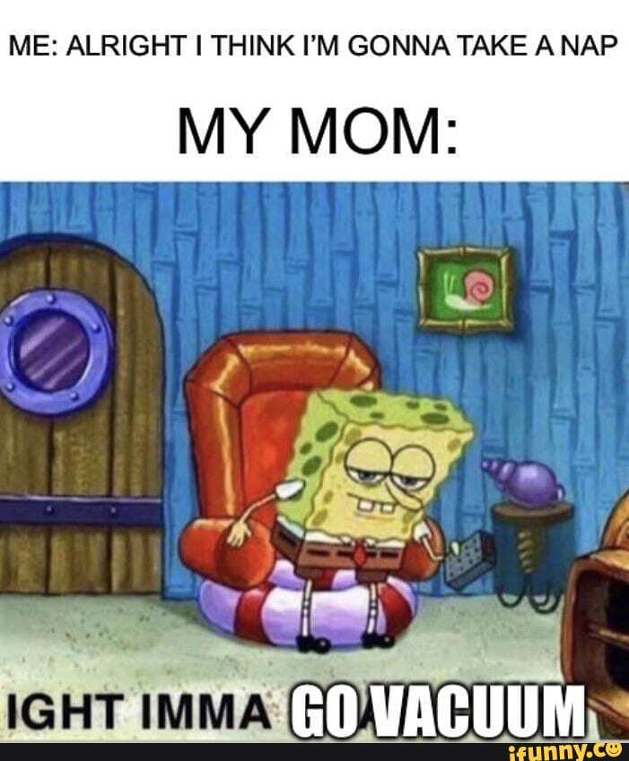 ME ALRIGHT I THINK I'M GONNA TAKE A NAP iFunny