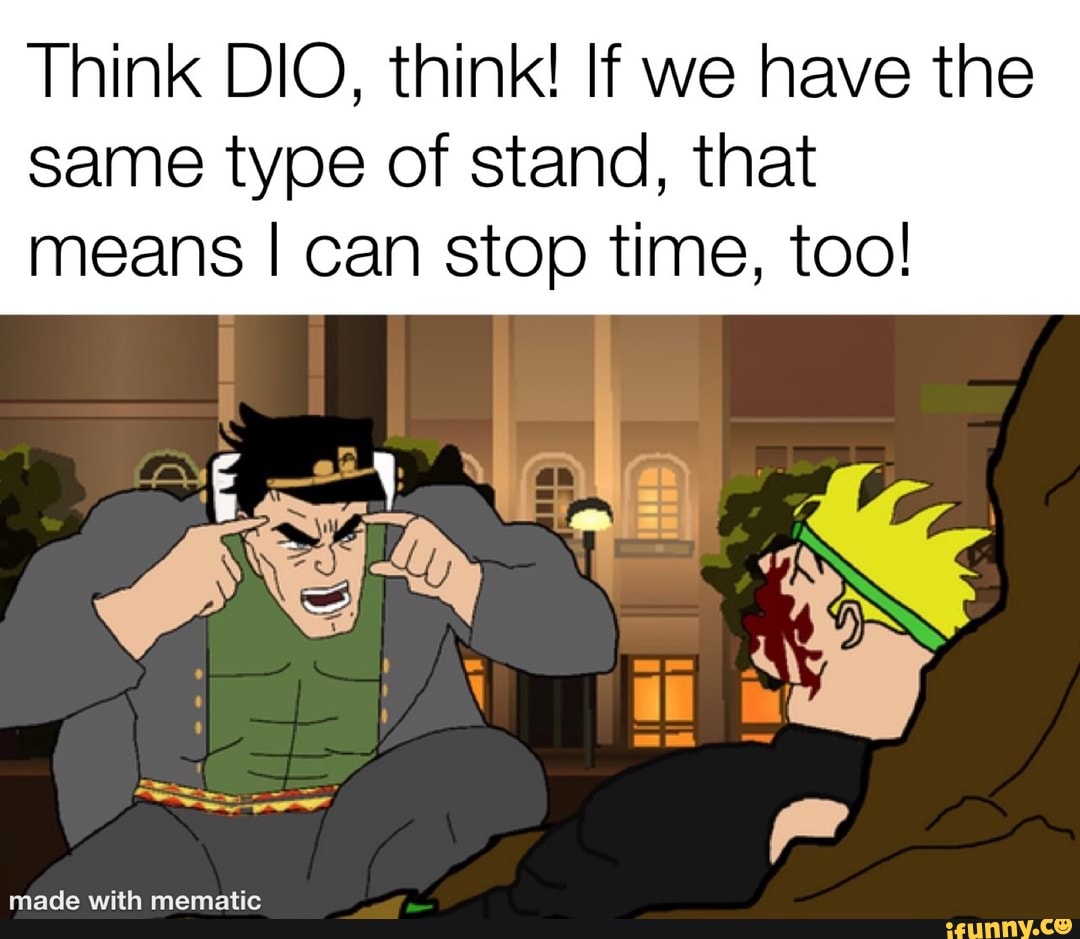 Think DIO, think! If we have the same type of stand, that means I can