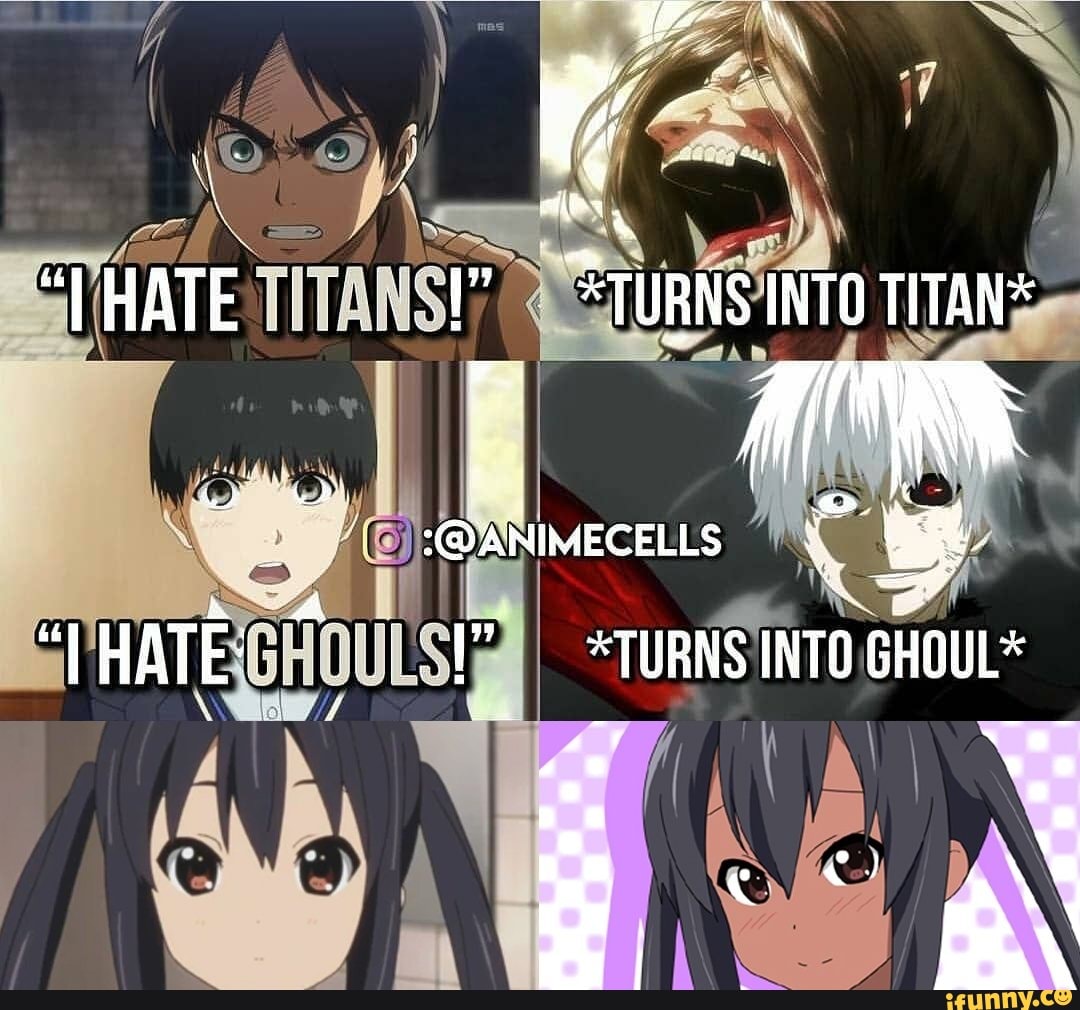 Turn into. I hate Titans turns into Titan. Мем i hate Titans turns into Titan. Hate hate hate hate hate hate hate hate hate Ghoul.